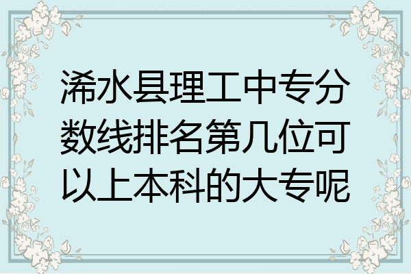 浠水县理工中专分数线排名第几位可以上本科的大专呢