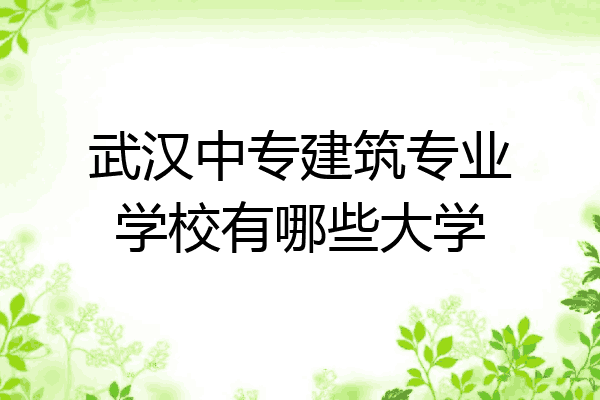武汉中专建筑专业学校有哪些大学
