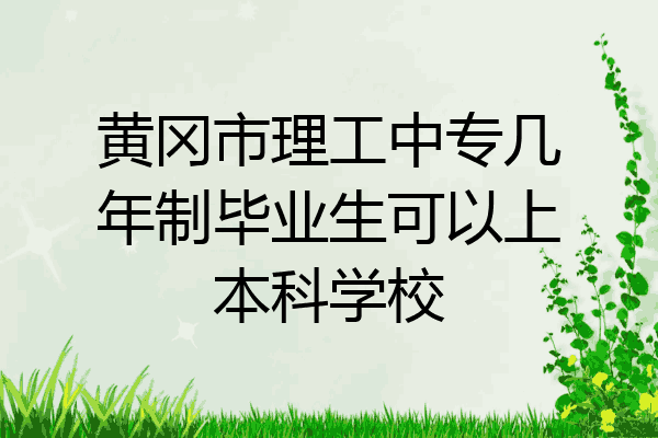 黄冈市理工中专几年制毕业生可以上本科学校
