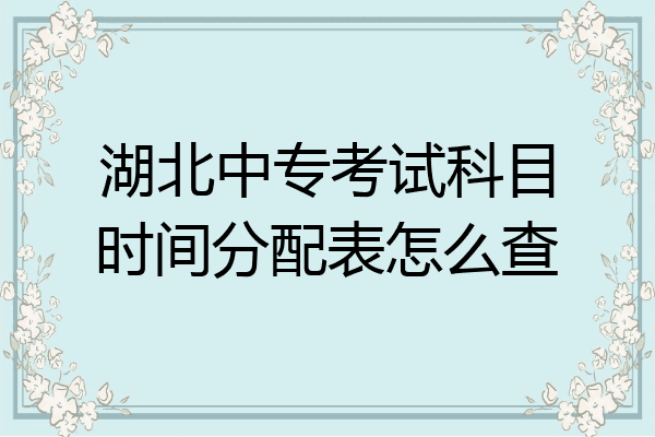 湖北中专考试科目时间分配表怎么查