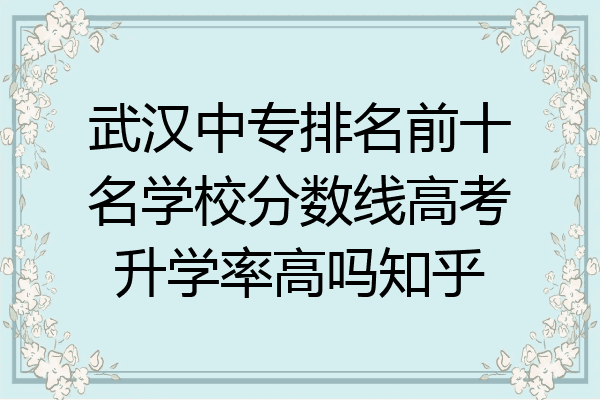 武汉中专排名前十名学校分数线高考升学率高吗知乎