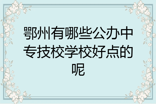 鄂州有哪些公办中专技校学校好点的呢