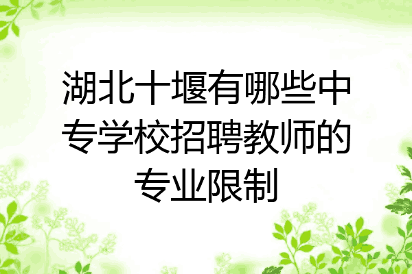 湖北十堰有哪些中专学校招聘教师的专业限制