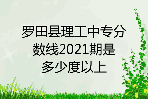 罗田县理工中专分数线2021期是多少度以上