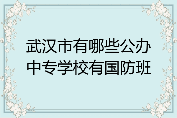 武汉市有哪些公办中专学校有国防班