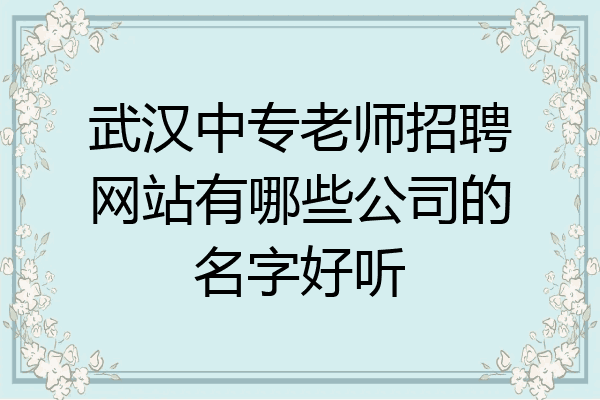武汉中专老师招聘网站有哪些公司的名字好听