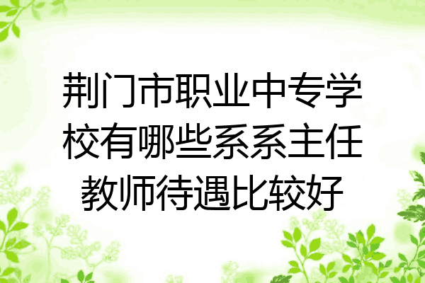 荆门市职业中专学校有哪些系系主任教师待遇比较好