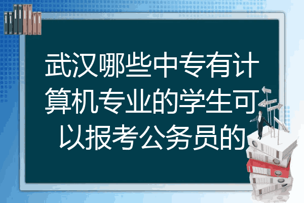 武汉哪些中专有计算机专业的学生可以报考公务员的