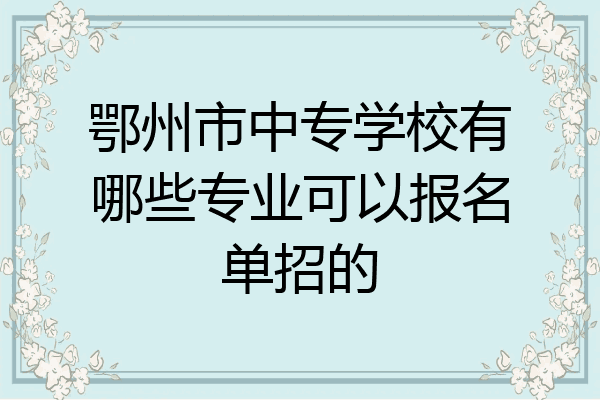 鄂州市中专学校有哪些专业可以报名单招的