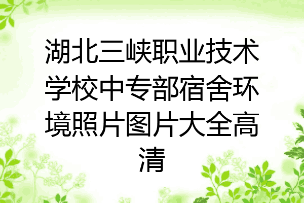 湖北三峡职业技术学校中专部宿舍环境照片图片大全高清