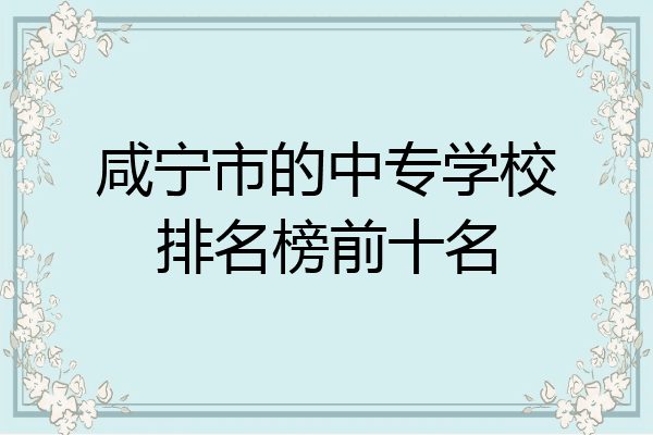 咸宁市的中专学校排名榜前十名