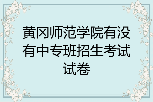 黄冈师范学院有没有中专班招生考试试卷