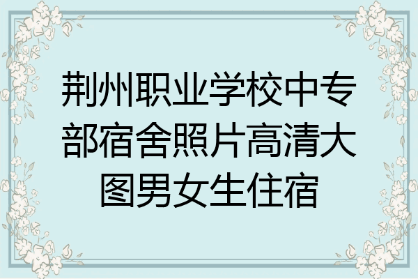 荆州职业学校中专部宿舍照片高清大图男女生住宿