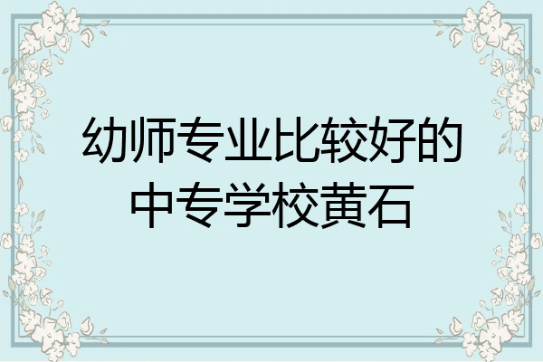 幼师专业比较好的中专学校黄石