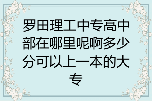罗田理工中专高中部在哪里呢啊多少分可以上一本的大专