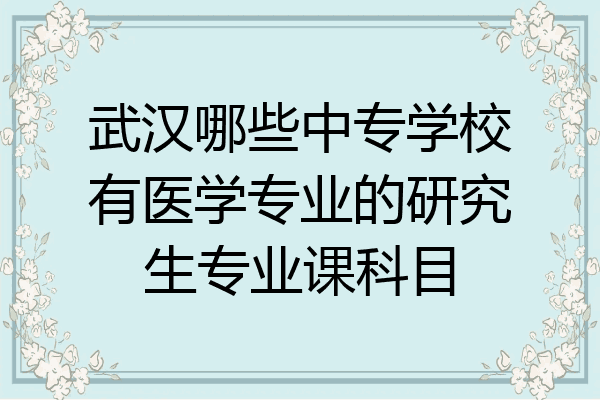 武汉哪些中专学校有医学专业的研究生专业课科目