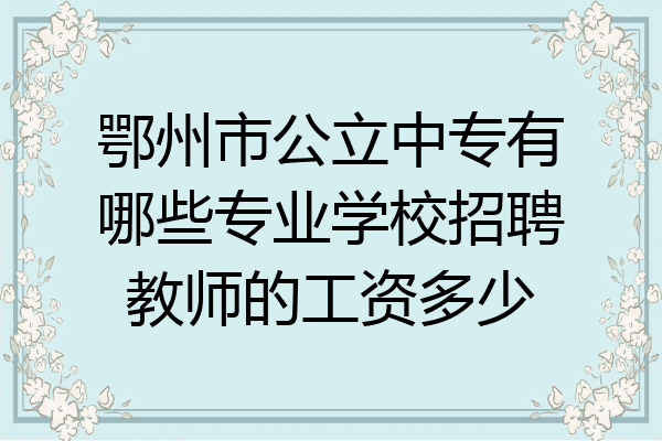 鄂州市公立中专有哪些专业学校招聘教师的工资多少