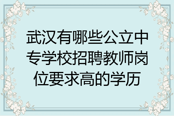武汉有哪些公立中专学校招聘教师岗位要求高的学历