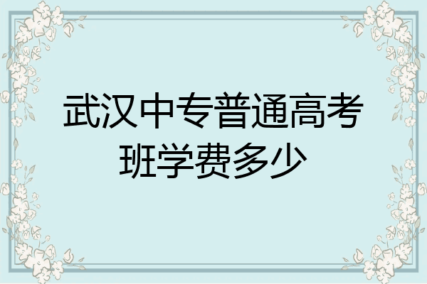 武汉中专普通高考班学费多少