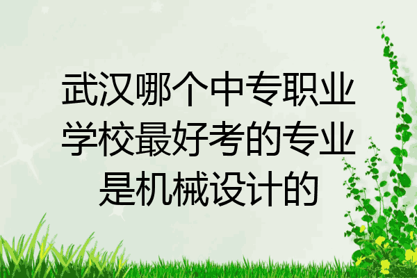 武汉哪个中专职业学校最好考的专业是机械设计的
