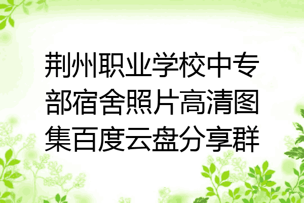 荆州职业学校中专部宿舍照片高清图集百度云盘分享群