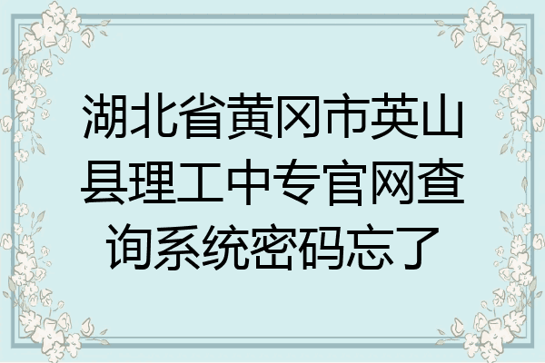 湖北省黄冈市英山县理工中专官网查询系统密码忘了
