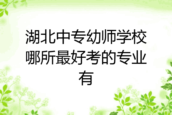湖北中专幼师学校哪所最好考的专业有