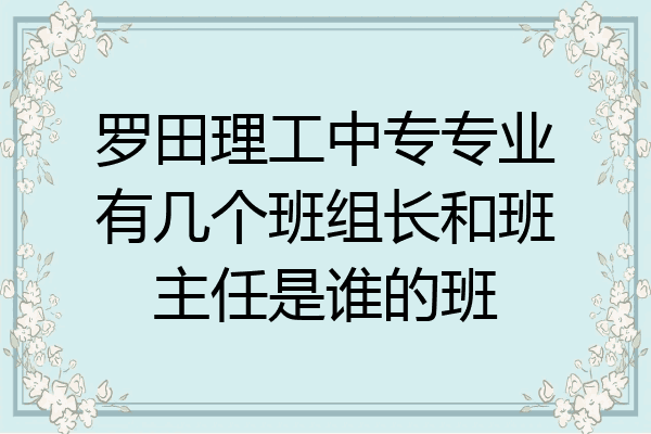 罗田理工中专专业有几个班组长和班主任是谁的班