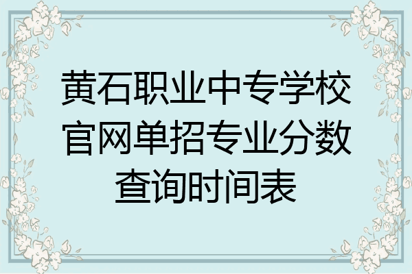 黄石职业中专学校官网单招专业分数查询时间表