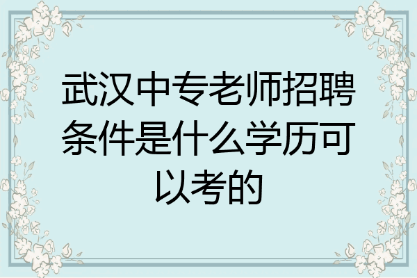 武汉中专老师招聘条件是什么学历可以考的