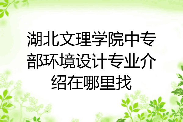 湖北文理学院中专部环境设计专业介绍在哪里找