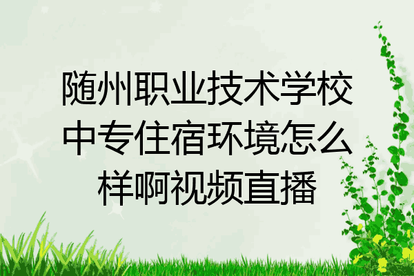 随州职业技术学校中专住宿环境怎么样啊视频直播