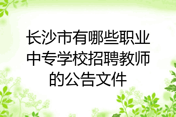 长沙市有哪些职业中专学校招聘教师的公告文件