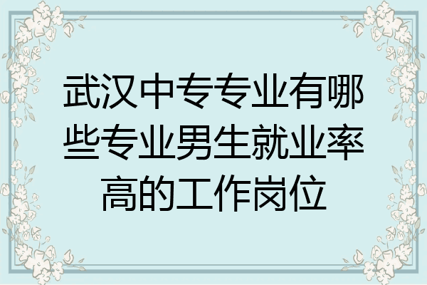 武汉中专专业有哪些专业男生就业率高的工作岗位