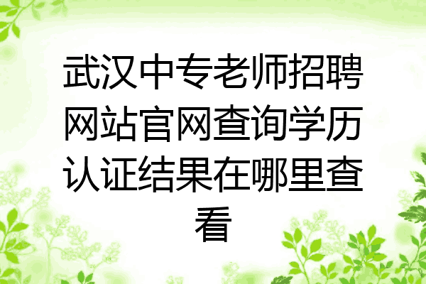武汉中专老师招聘网站官网查询学历认证结果在哪里查看