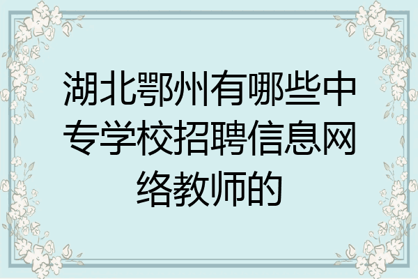湖北鄂州有哪些中专学校招聘信息网络教师的