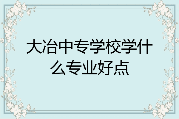 大冶中专学校学什么专业好点