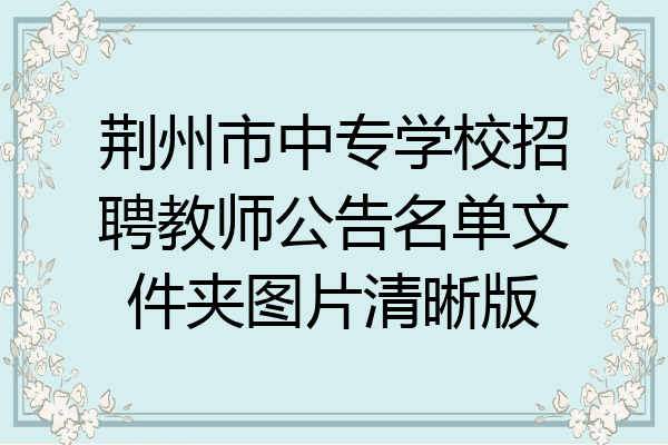 荆州市中专学校招聘教师公告名单文件夹图片清晰版