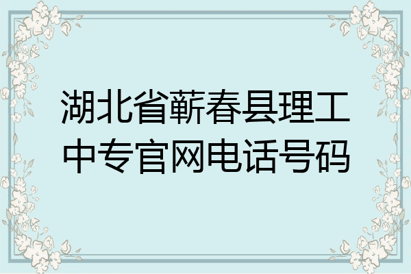 湖北省蕲春县理工中专官网电话号码