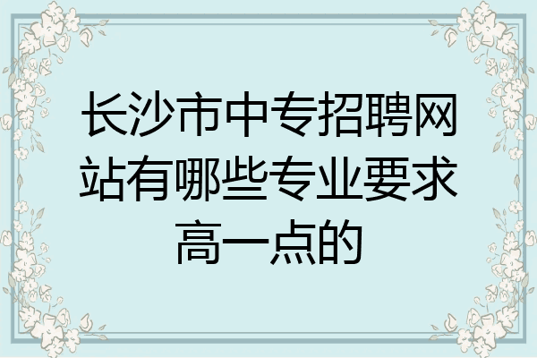 长沙市中专招聘网站有哪些专业要求高一点的