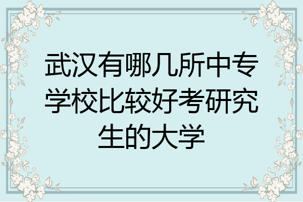 武汉有哪几所中专学校比较好考研究生的大学