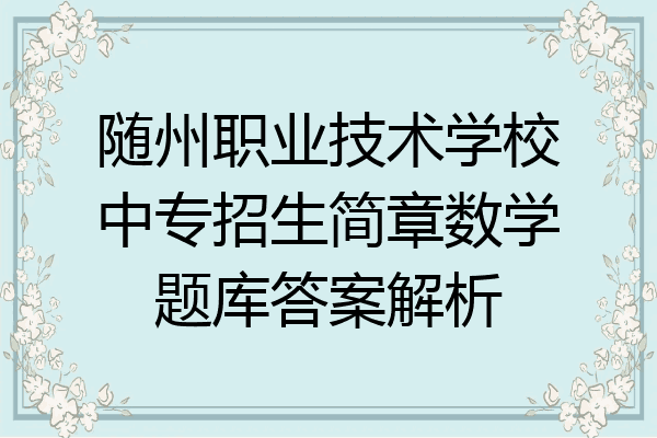 随州职业技术学校中专招生简章数学题库答案解析