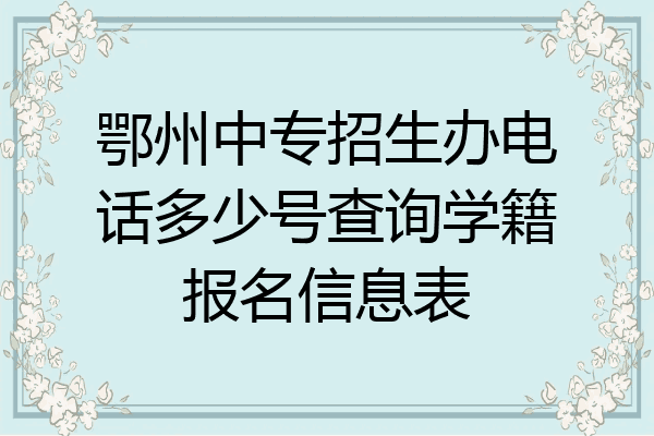鄂州中专招生办电话多少号查询学籍报名信息表