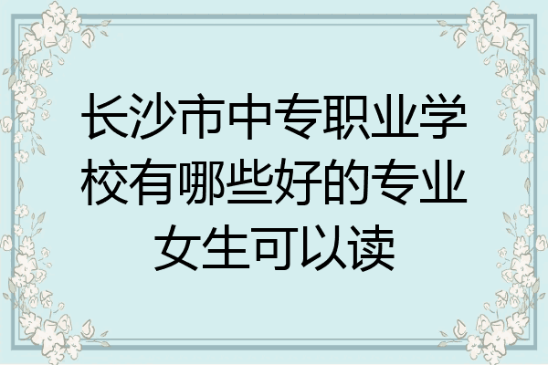 长沙市中专职业学校有哪些好的专业女生可以读