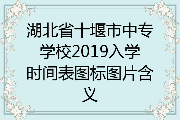 湖北省十堰市中专学校2019入学时间表图标图片含义