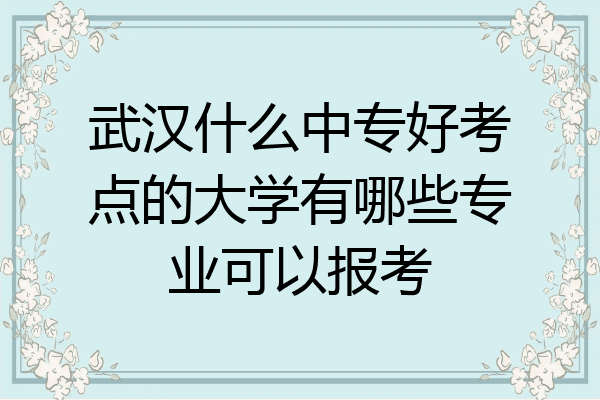 武汉什么中专好考点的大学有哪些专业可以报考