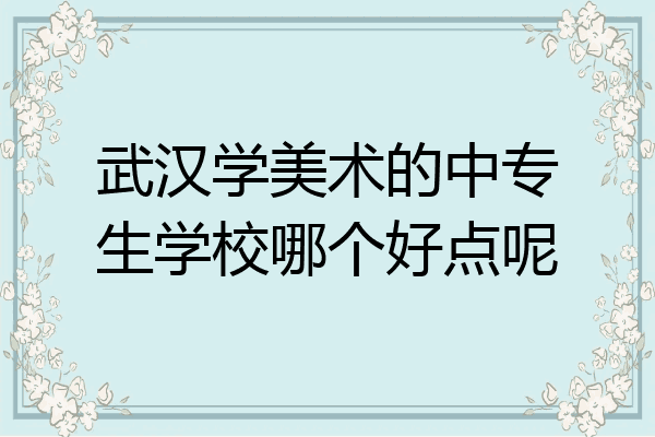 武汉学美术的中专生学校哪个好点呢