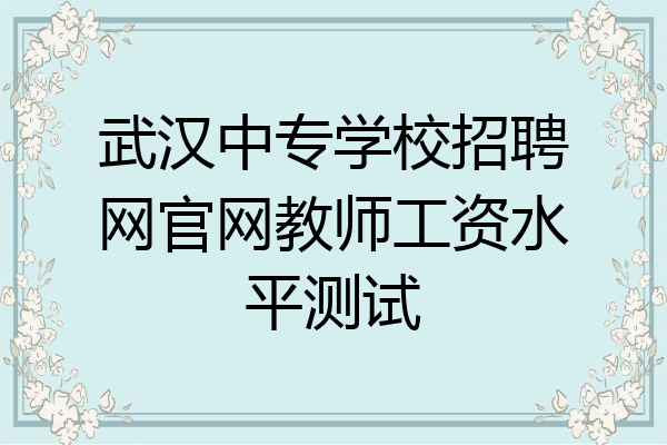 武汉中专学校招聘网官网教师工资水平测试