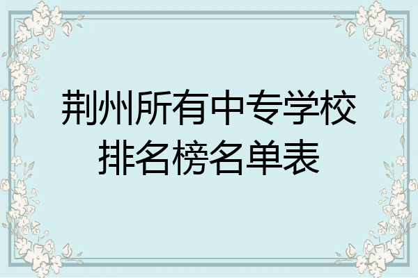 荆州所有中专学校排名榜名单表