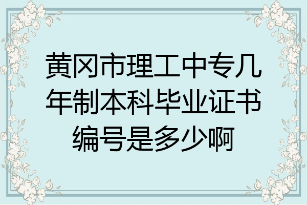 黄冈市理工中专几年制本科毕业证书编号是多少啊